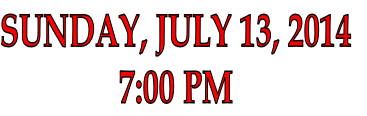 SUNDAY, JULY 13, 2014
7:00 PM