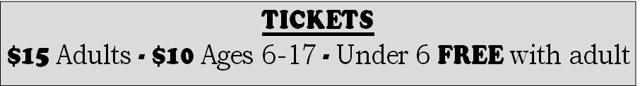 TICKETS
$15 Adults - $10 Ages 6-17 - Under 6 FREE with adult