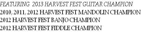 FEATURING  2013 HARVEST FEST GUITAR CHAMPION
2010, 2011, 2012 HARVEST FEST MANDOLIN CHAMPION
2012 HARVEST FEST BANJO CHAMPION
2012 HARVEST FEST FIDDLE CHAMPION 