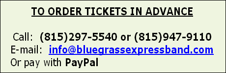 TO ORDER TICKETS IN ADVANCE

Call:  (815)297-5540 or (815)947-9110
E-mail:  info@bluegrassexpressband.com
Or pay with PayPal