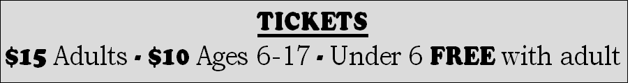 TICKETS
$15 Adults - $10 Ages 6-17 - Under 6 FREE with adult